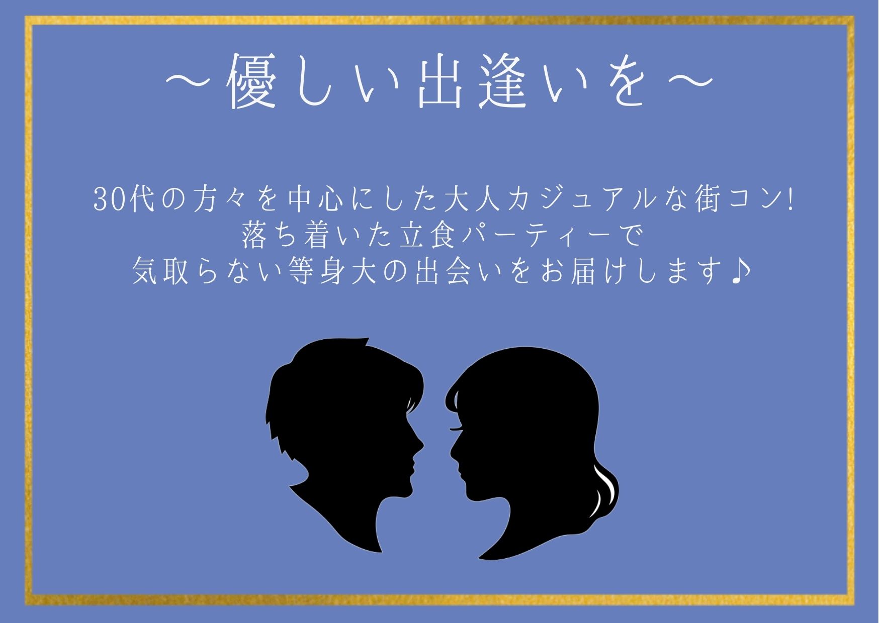 優しい出逢いを 30代の方々を中心にした大人カジュアルな街コン。落ち着いた立食パーティーで気取らない等身大の出会いをお届けします。